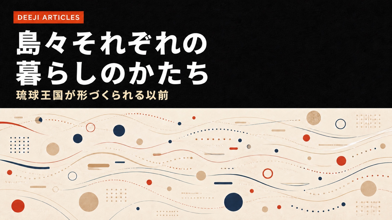 濃色の横帯と、赤・紺・砂色の大小さまざまな抽象線や点で、琉球王国が形づくられる前の島々にあった異なる暮らしと交流を表現した記事カバー